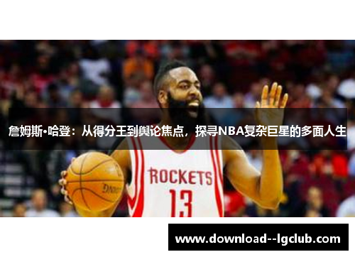 詹姆斯·哈登：从得分王到舆论焦点，探寻NBA复杂巨星的多面人生