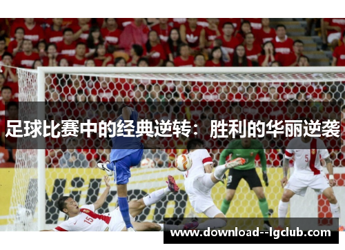 足球比赛中的经典逆转：胜利的华丽逆袭
