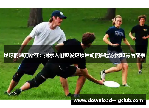 足球的魅力所在：揭示人们热爱这项运动的深层原因和背后故事
