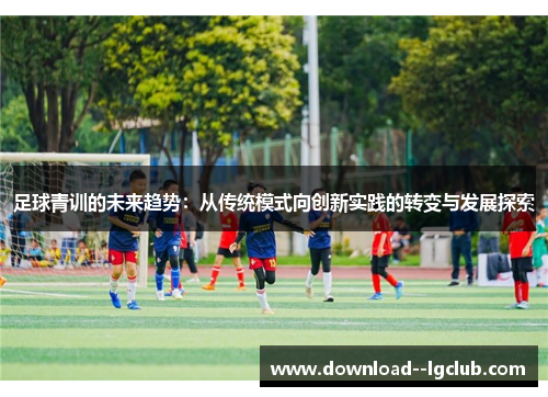 足球青训的未来趋势：从传统模式向创新实践的转变与发展探索