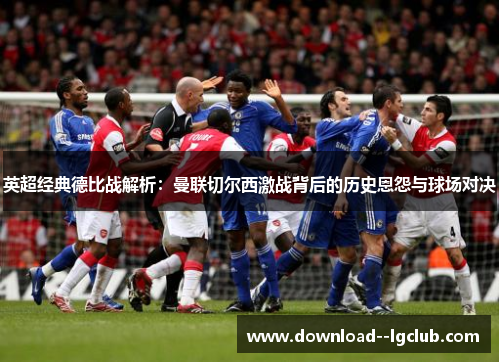 英超经典德比战解析：曼联切尔西激战背后的历史恩怨与球场对决