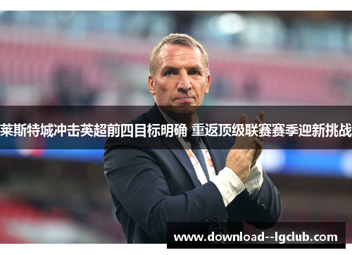 莱斯特城冲击英超前四目标明确 重返顶级联赛赛季迎新挑战