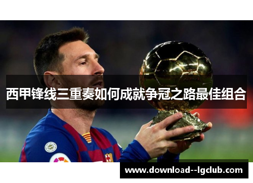 西甲锋线三重奏如何成就争冠之路最佳组合