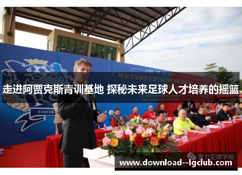 走进阿贾克斯青训基地 探秘未来足球人才培养的摇篮