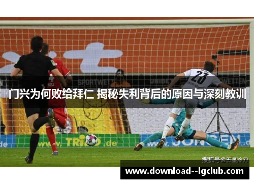 门兴为何败给拜仁 揭秘失利背后的原因与深刻教训