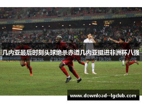 几内亚最后时刻头球绝杀赤道几内亚挺进非洲杯八强