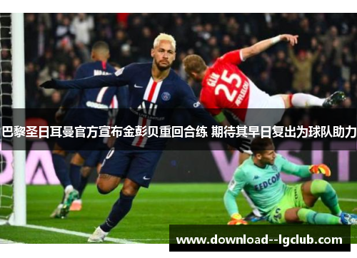 巴黎圣日耳曼官方宣布金彭贝重回合练 期待其早日复出为球队助力